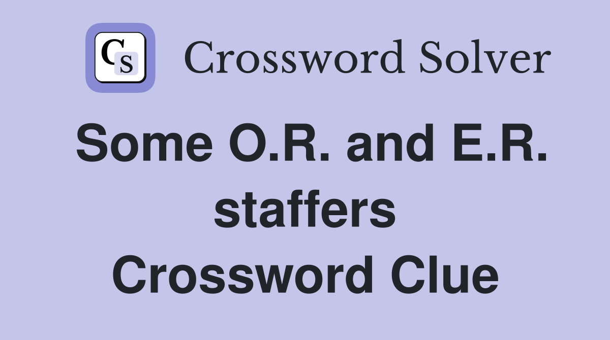Some O.R. and E.R. staffers Crossword Clue