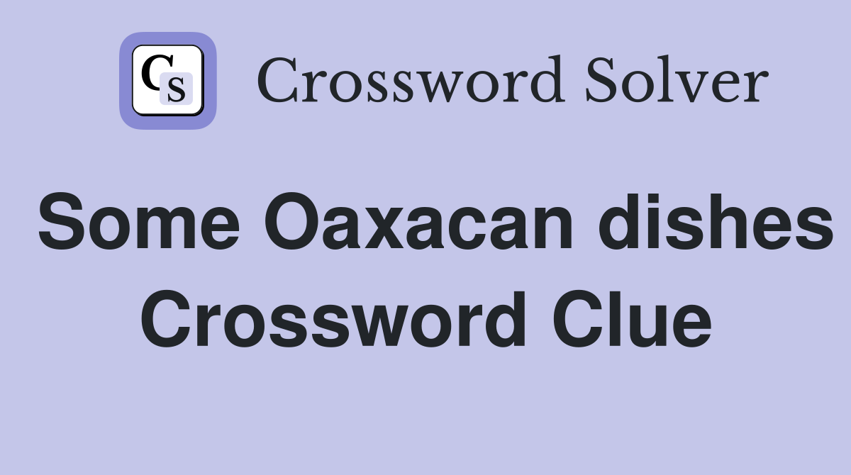 Some Oaxacan dishes Crossword Clue