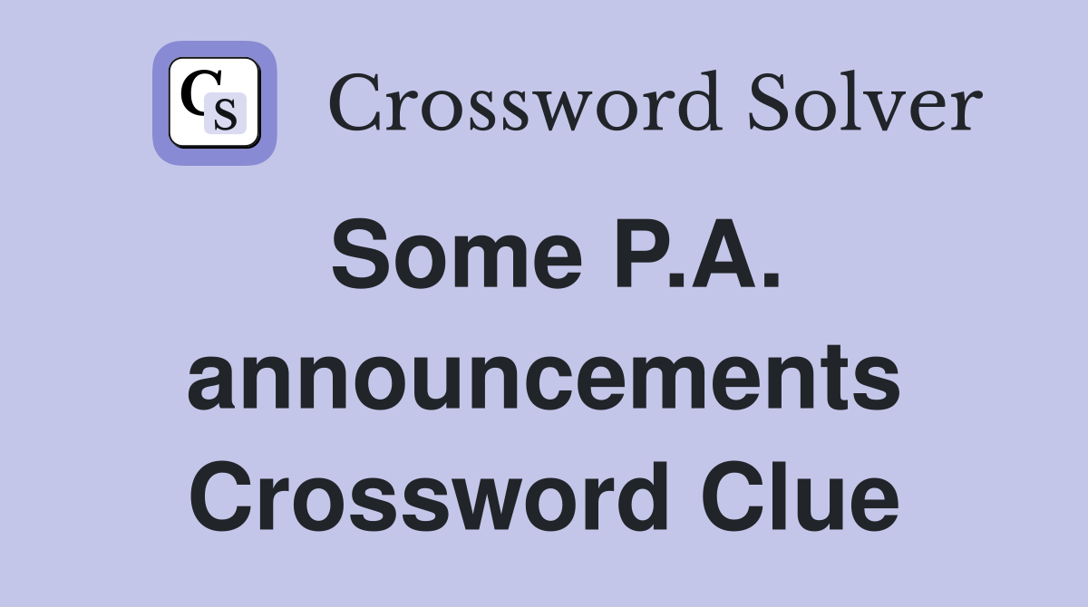 Some P.A. announcements Crossword Clue