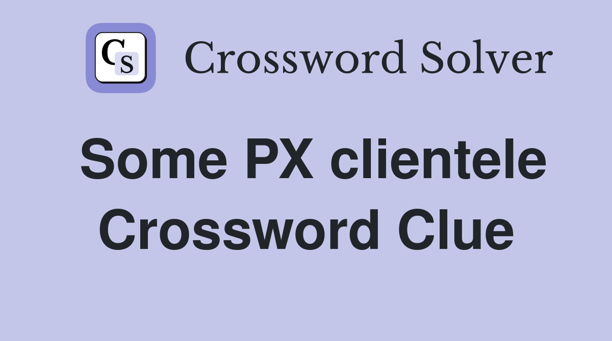 Some PX clientele Crossword Clue