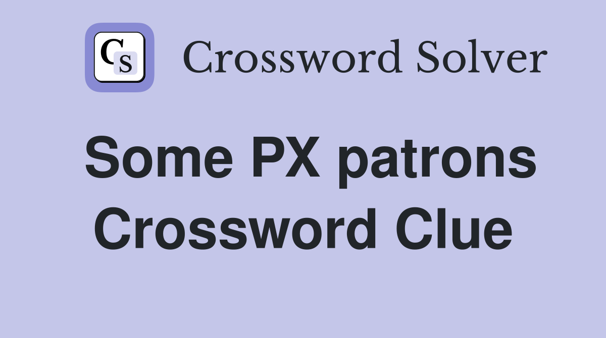 Some PX patrons Crossword Clue