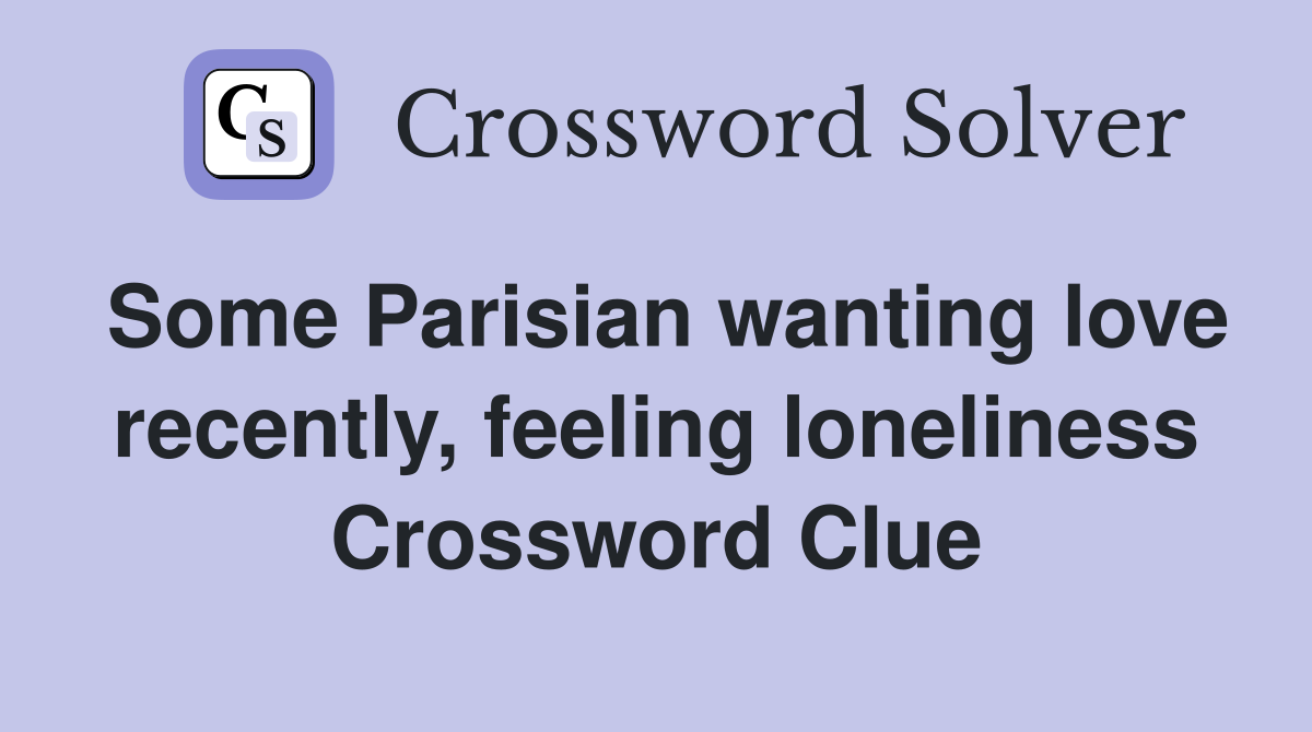 Some Parisian wanting love recently, feeling loneliness Crossword Clue