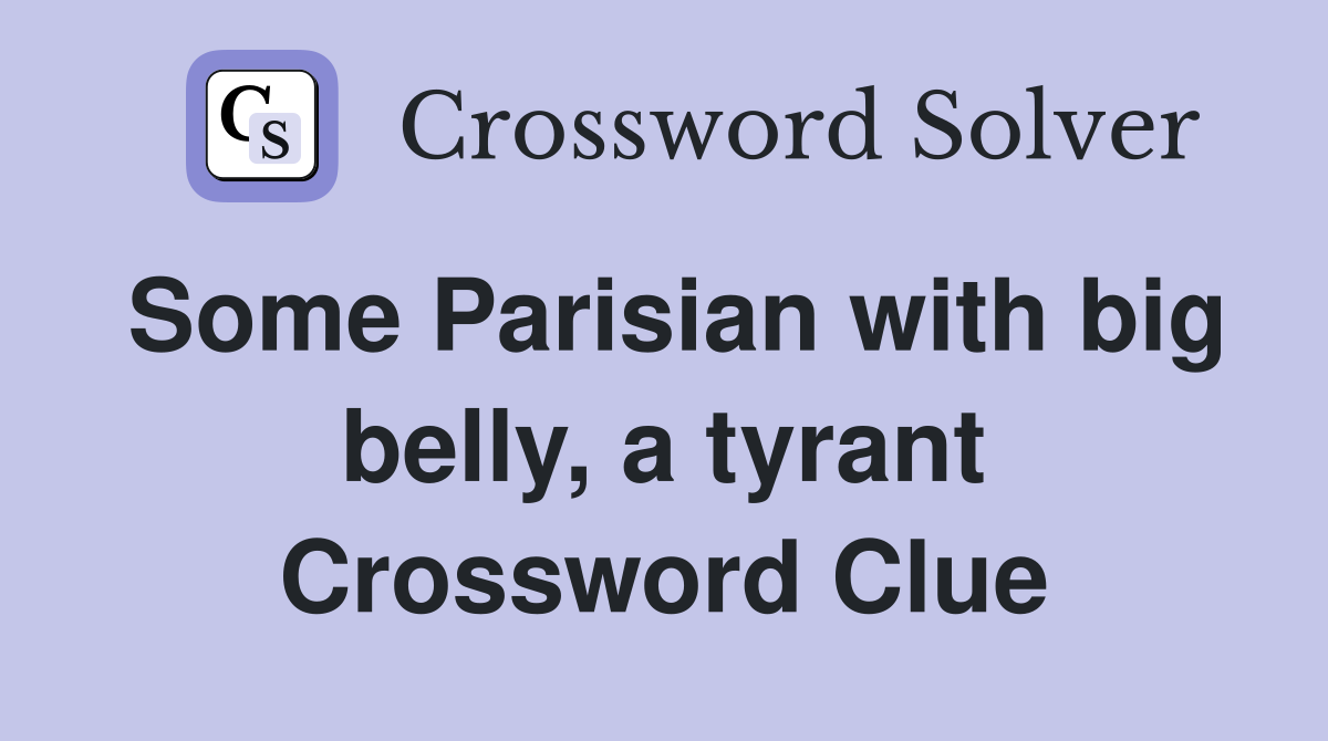 Some Parisian with big belly, a tyrant Crossword Clue