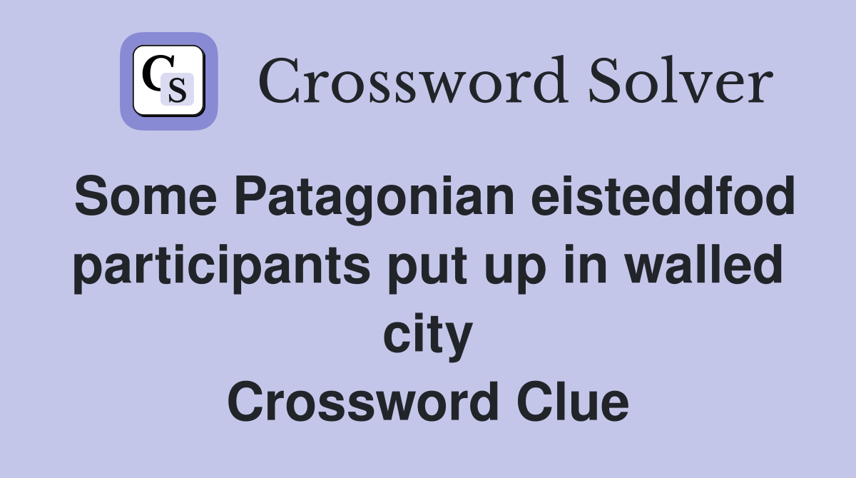 Some Patagonian eisteddfod participants put up in walled city Crossword Clue
