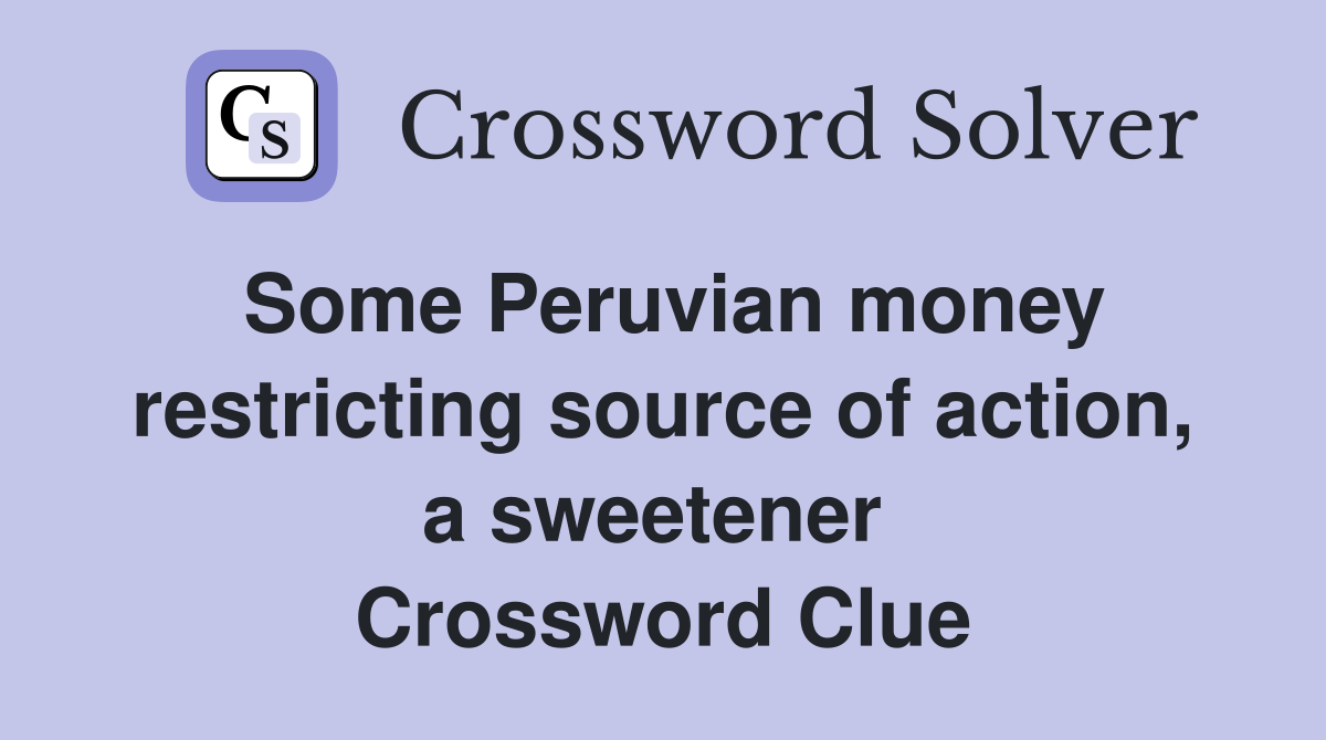 Some Peruvian money restricting source of action, a sweetener  Crossword Clue