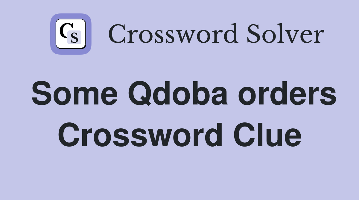 Some Qdoba orders Crossword Clue