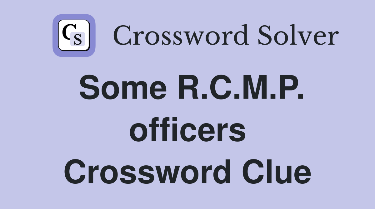 Some R.C.M.P. officers Crossword Clue