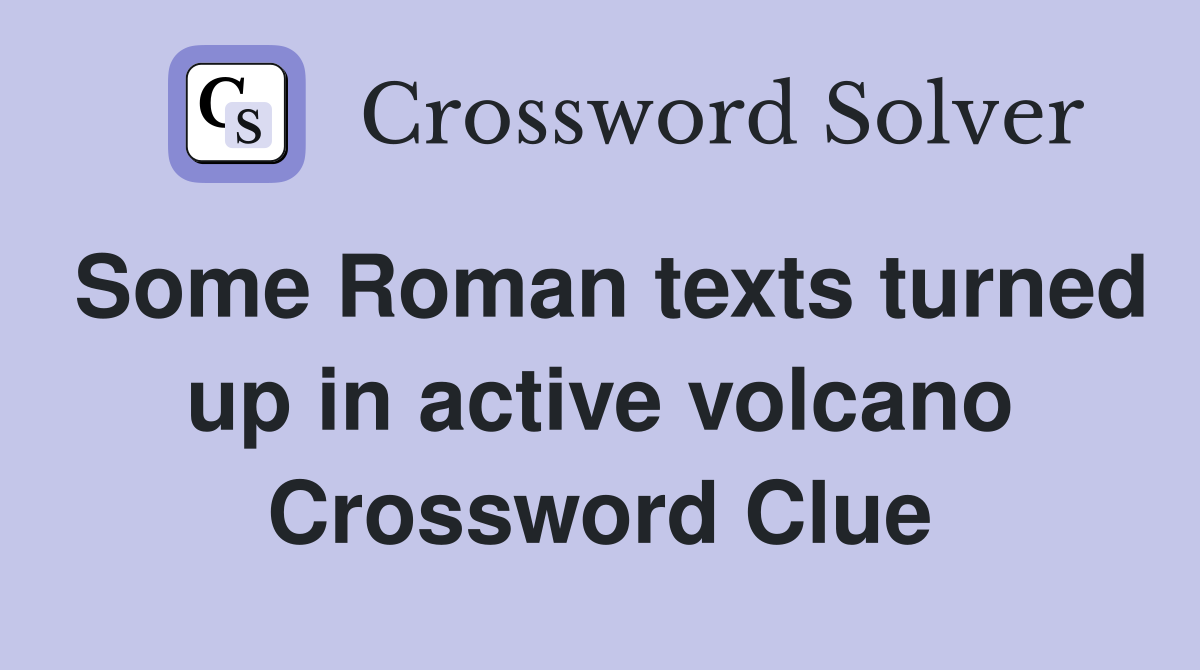 Some Roman texts turned up in active volcano Crossword Clue