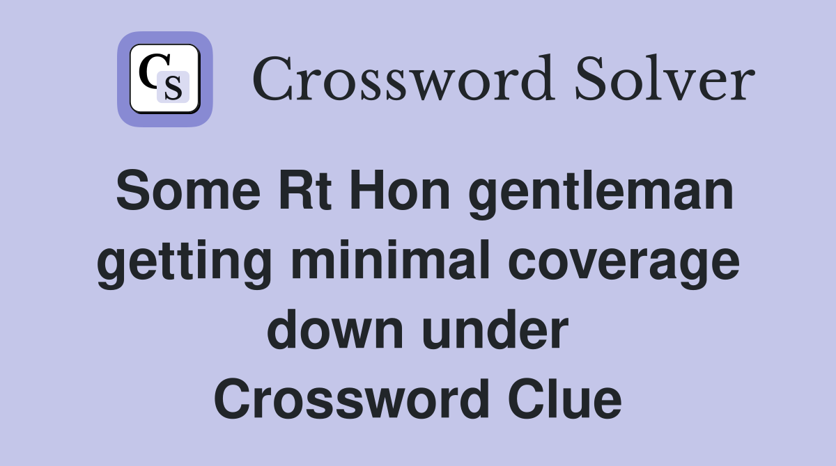 Some Rt Hon gentleman getting minimal coverage down under Crossword Clue