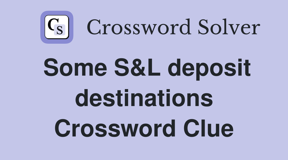 Some S&L deposit destinations Crossword Clue