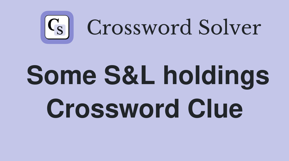Some S&L holdings Crossword Clue