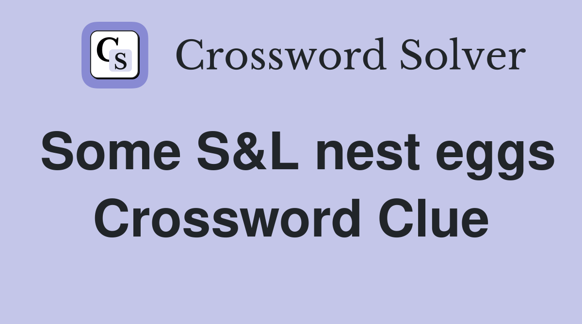 Some S&L nest eggs Crossword Clue