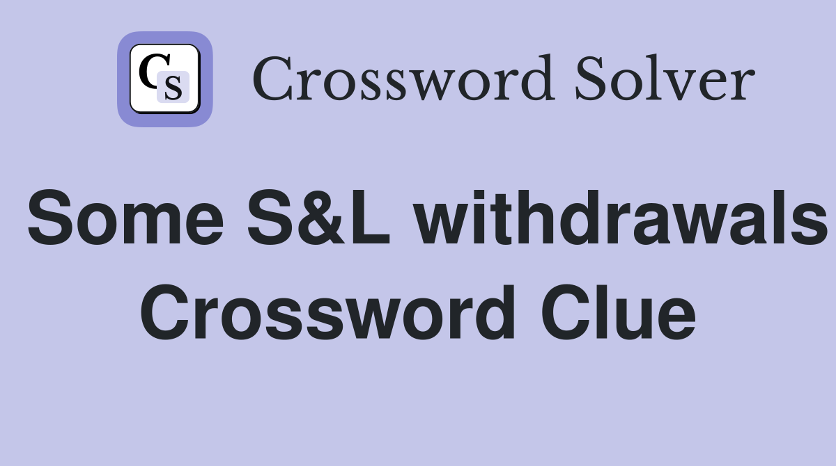Some S&L withdrawals Crossword Clue