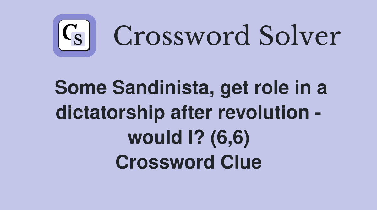 Some Sandinista, get role in a dictatorship after revolution - would I? (6,6) Crossword Clue
