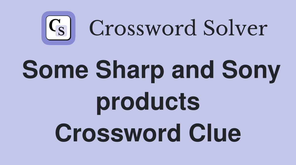 Some Sharp and Sony products Crossword Clue