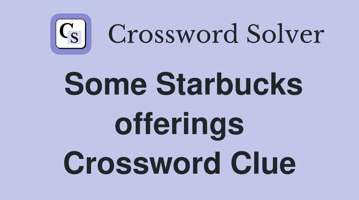 Some Starbucks offerings Crossword Clue