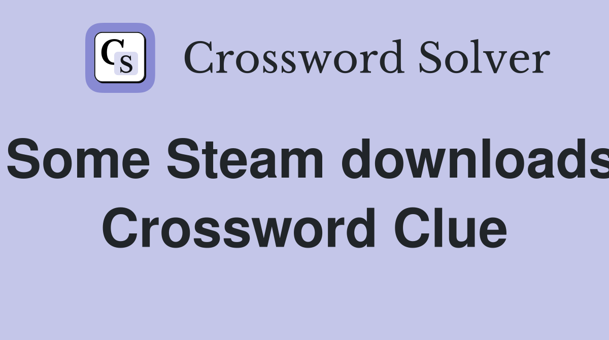 Some Steam downloads Crossword Clue