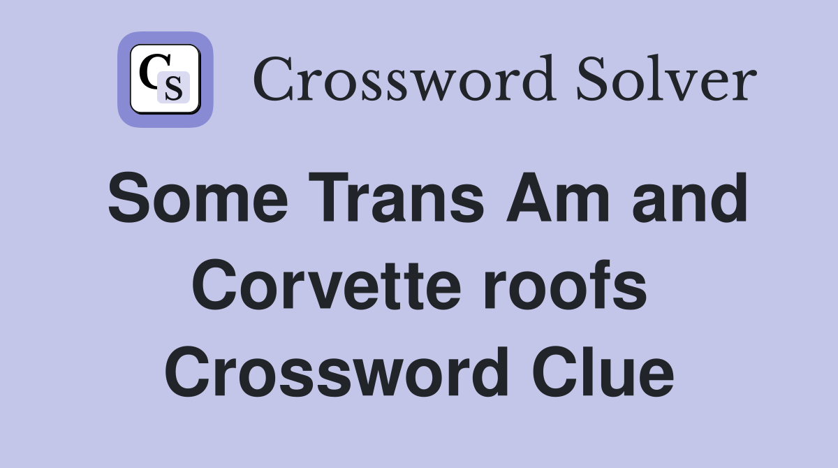 Some Trans Am and Corvette roofs Crossword Clue