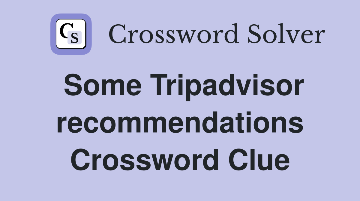 Some Tripadvisor recommendations Crossword Clue