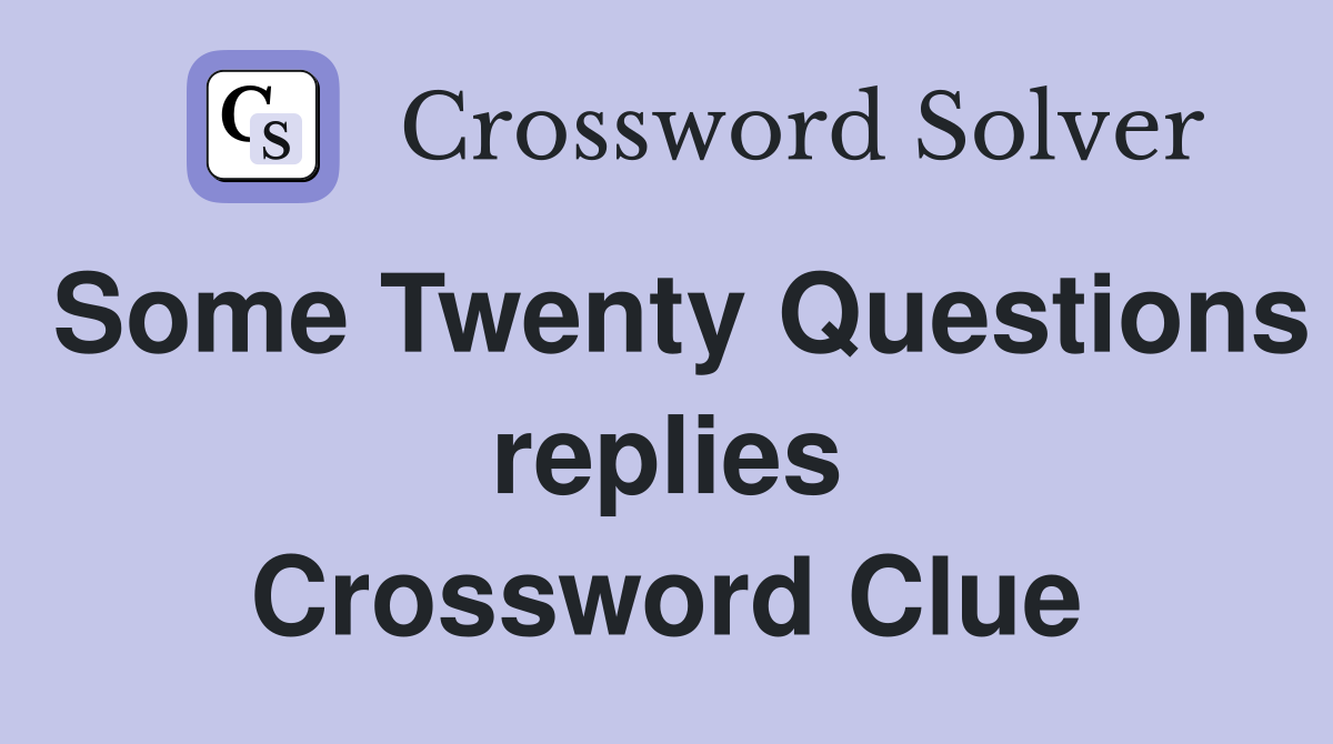 Some Twenty Questions replies Crossword Clue