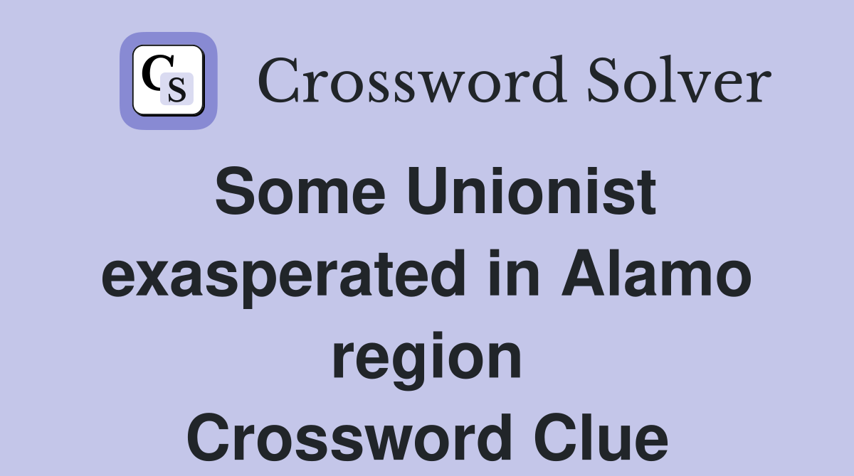 Some Unionist exasperated in Alamo region Crossword Clue