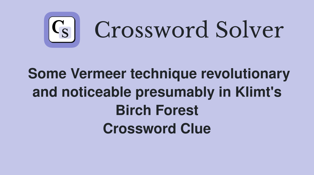 Some Vermeer technique revolutionary and noticeable presumably in Klimt's Birch Forest Crossword Clue