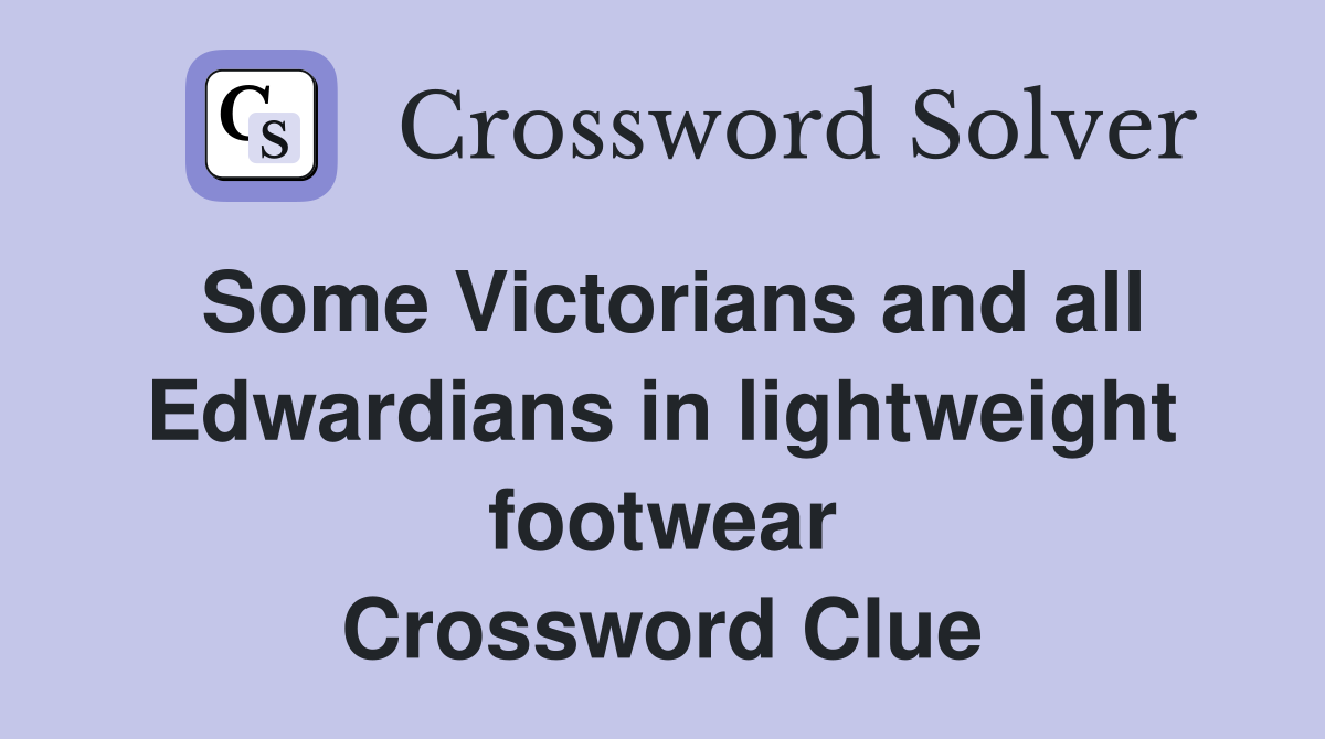 Some Victorians and all Edwardians in lightweight footwear Crossword Clue