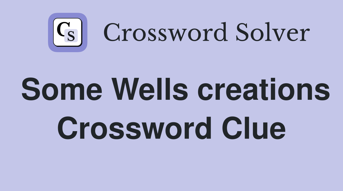 Some Wells creations Crossword Clue