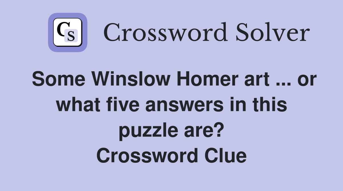 Some Winslow Homer art ... or what five answers in this puzzle are? Crossword Clue