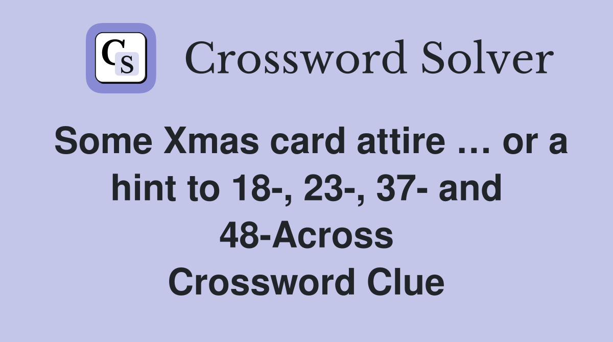 Some Xmas card attire … or a hint to 18-, 23-, 37- and 48-Across Crossword Clue