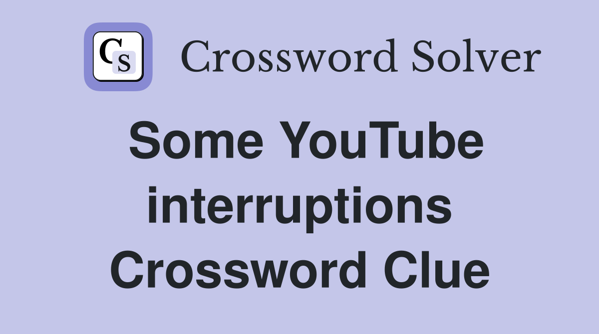 Some YouTube interruptions Crossword Clue