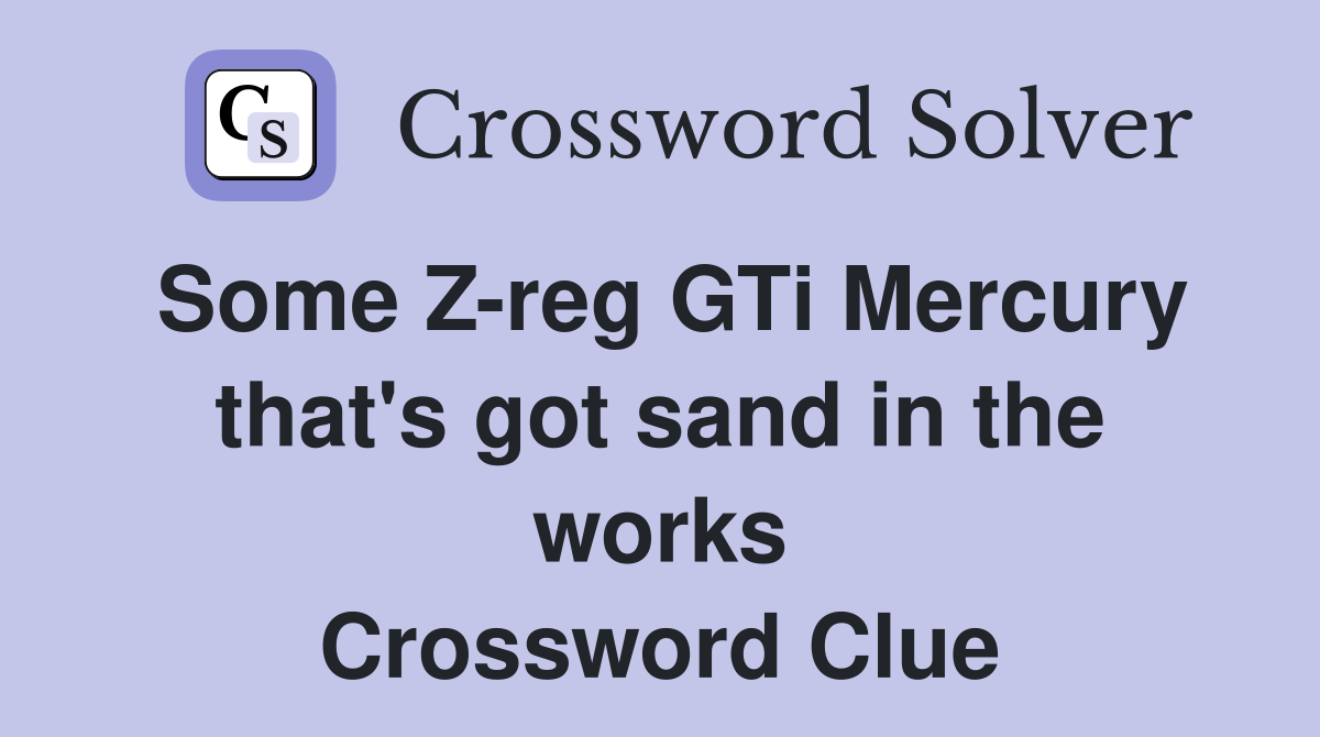 Some Z-reg GTi Mercury that's got sand in the works Crossword Clue