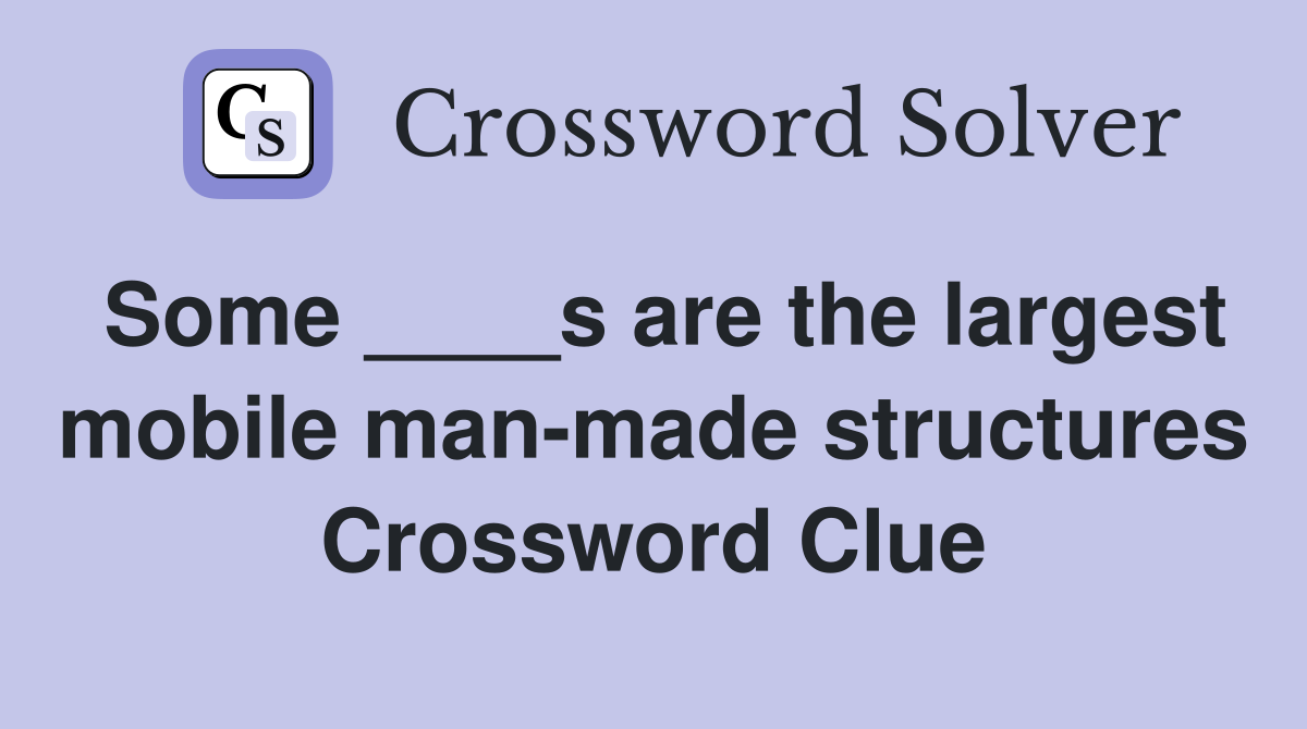 Some ____s are the largest mobile man-made structures Crossword Clue