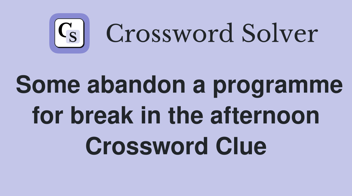 Some abandon a programme for break in the afternoon Crossword Clue
