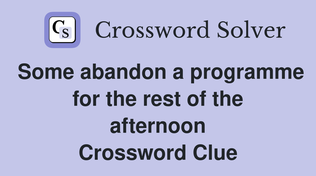 Some abandon a programme for the rest of the afternoon Crossword Clue