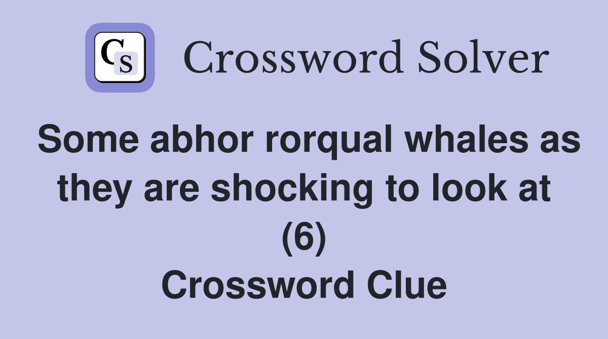 Some abhor rorqual whales as they are shocking to look at (6) Crossword Clue