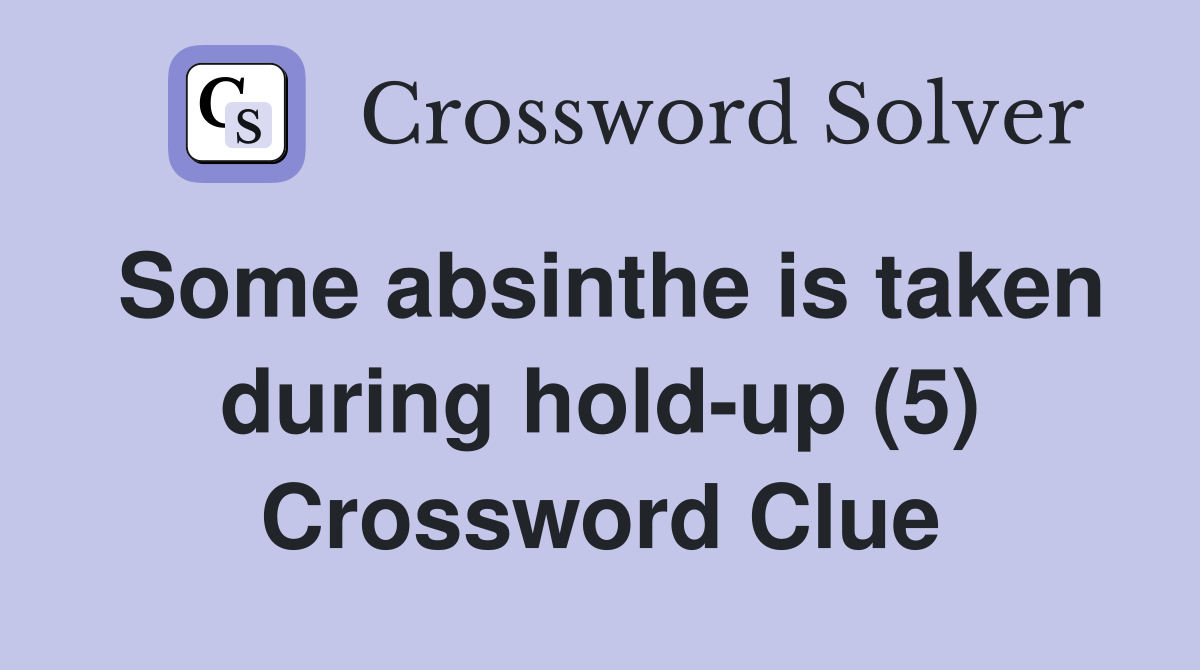 Some absinthe is taken during hold-up (5) Crossword Clue