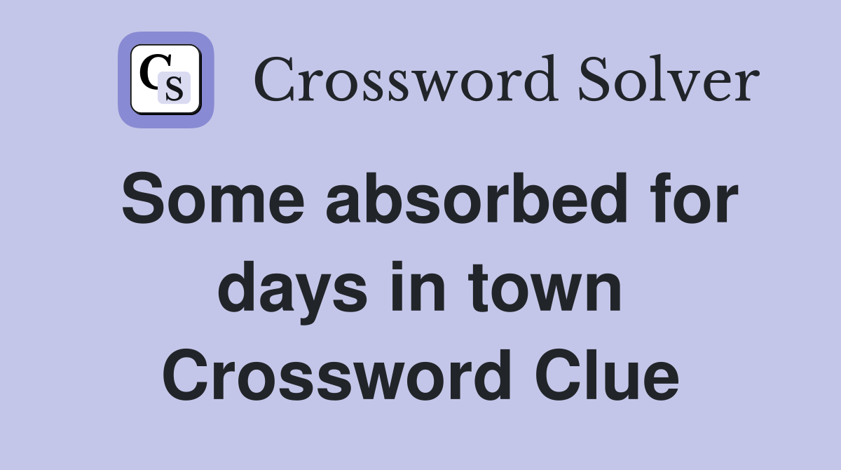 Some absorbed for days in town Crossword Clue