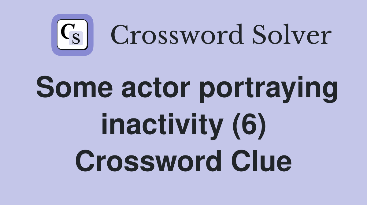 Some actor portraying inactivity (6) Crossword Clue