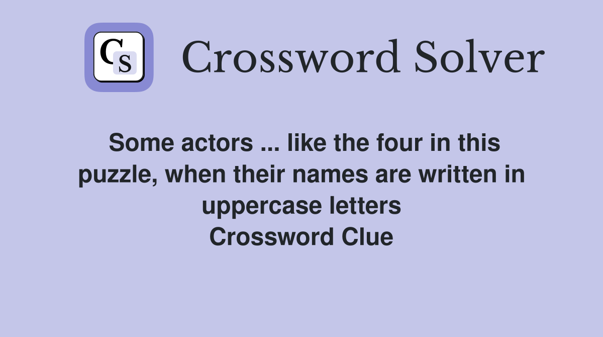 Some actors ... like the four in this puzzle, when their names are written in uppercase letters Crossword Clue