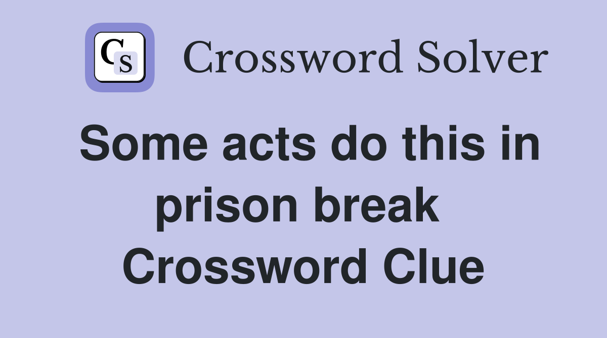 Some acts do this in prison break  Crossword Clue