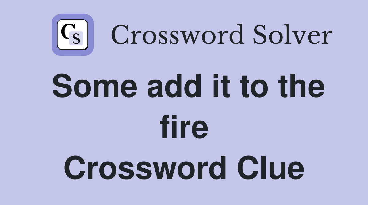 Some add it to the fire Crossword Clue