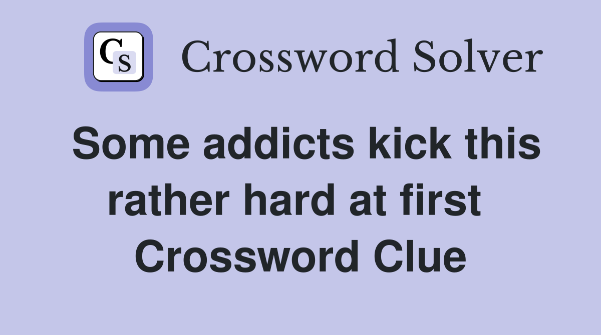 Some addicts kick this rather hard at first  Crossword Clue