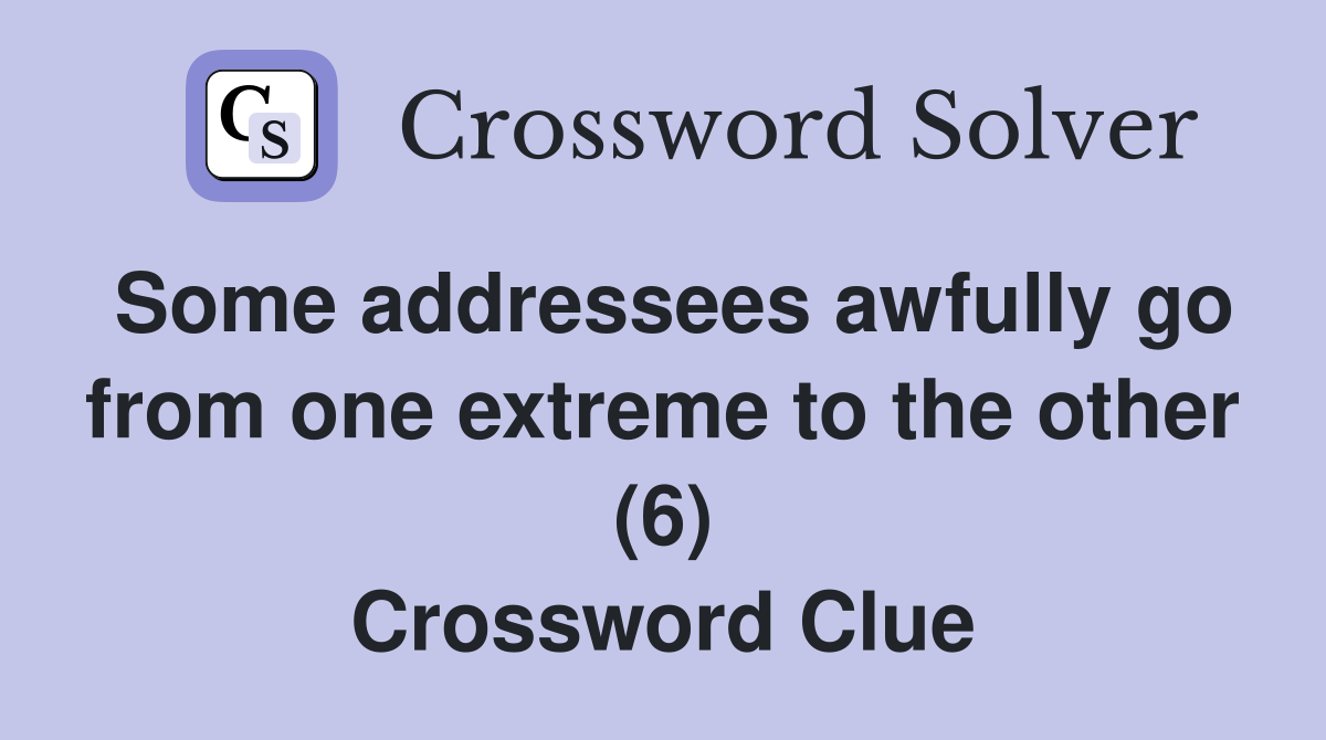 Some addressees awfully go from one extreme to the other (6) Crossword Clue