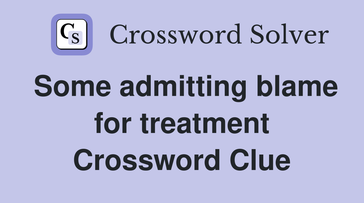 Some admitting blame for treatment Crossword Clue