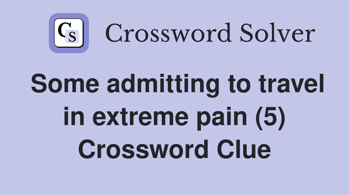 Some admitting to travel in extreme pain (5) Crossword Clue