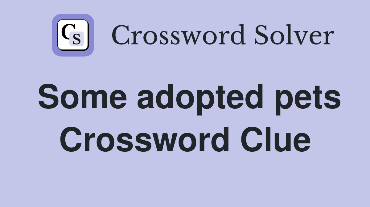 Some adopted pets Crossword Clue