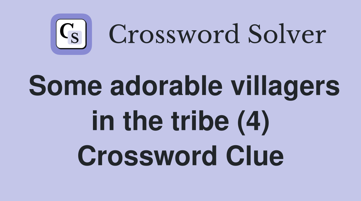 Some adorable villagers in the tribe (4) Crossword Clue