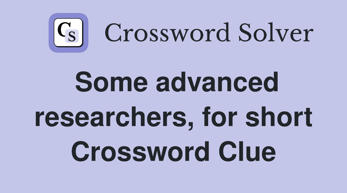 Some advanced researchers, for short Crossword Clue