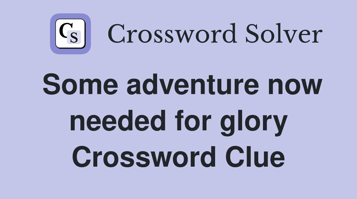 Some adventure now needed for glory Crossword Clue